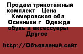 Продам трикотажный комплект › Цена ­ 700 - Кемеровская обл., Осинники г. Одежда, обувь и аксессуары » Другое   